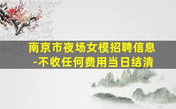 南京市夜场女模招聘信息-不收任何费用当日结清